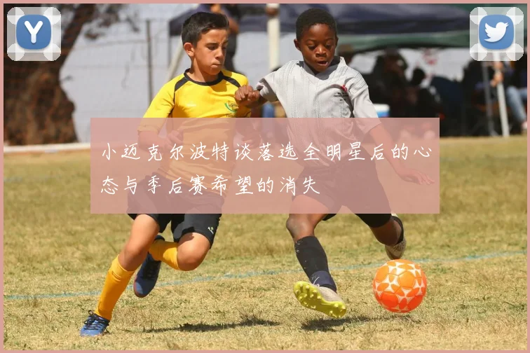小迈克尔波特谈落选全明星后的心态与季后赛希望的消失