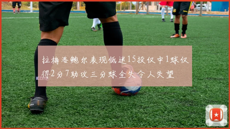 拉梅洛鲍尔表现低迷15投仅中1球仅得2分7助攻三分球全失令人失望