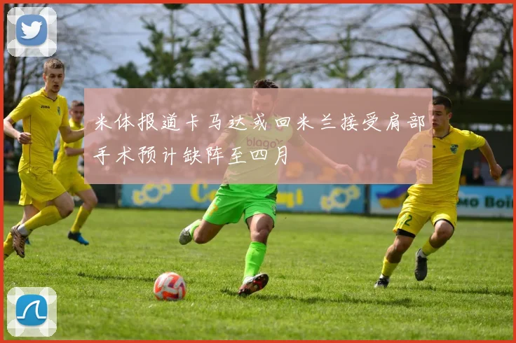 米体报道卡马达或回米兰接受肩部手术预计缺阵至四月