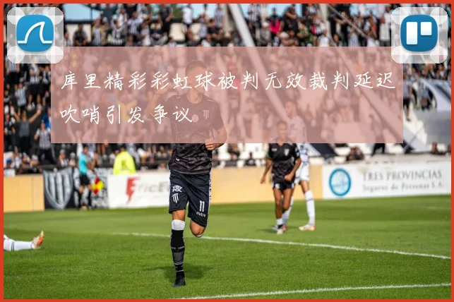 库里精彩彩虹球被判无效裁判延迟吹哨引发争议