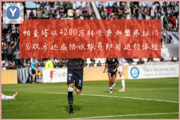 帕奎塔以4200万转会费加盟弗拉门戈双方达成协议球员即将进行体检