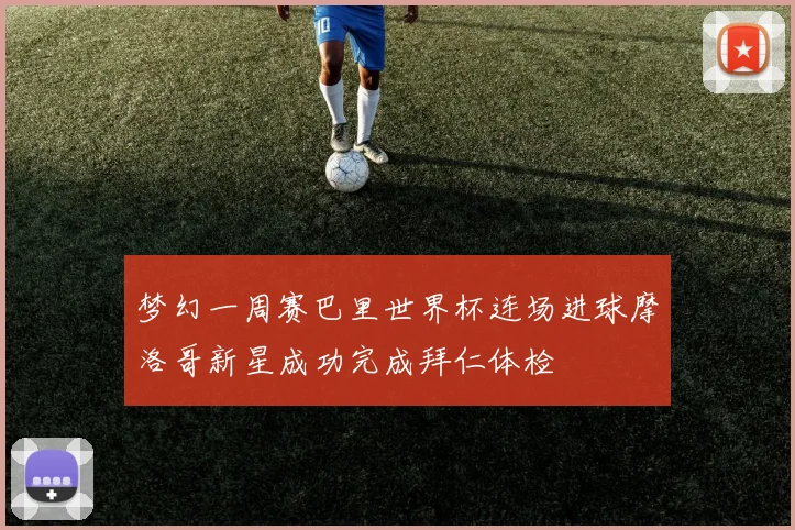 梦幻一周赛巴里世界杯连场进球摩洛哥新星成功完成拜仁体检