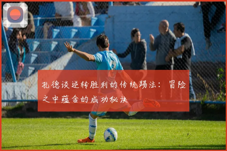 孔德谈逆转胜利的传统踢法：冒险之中蕴含的成功秘诀